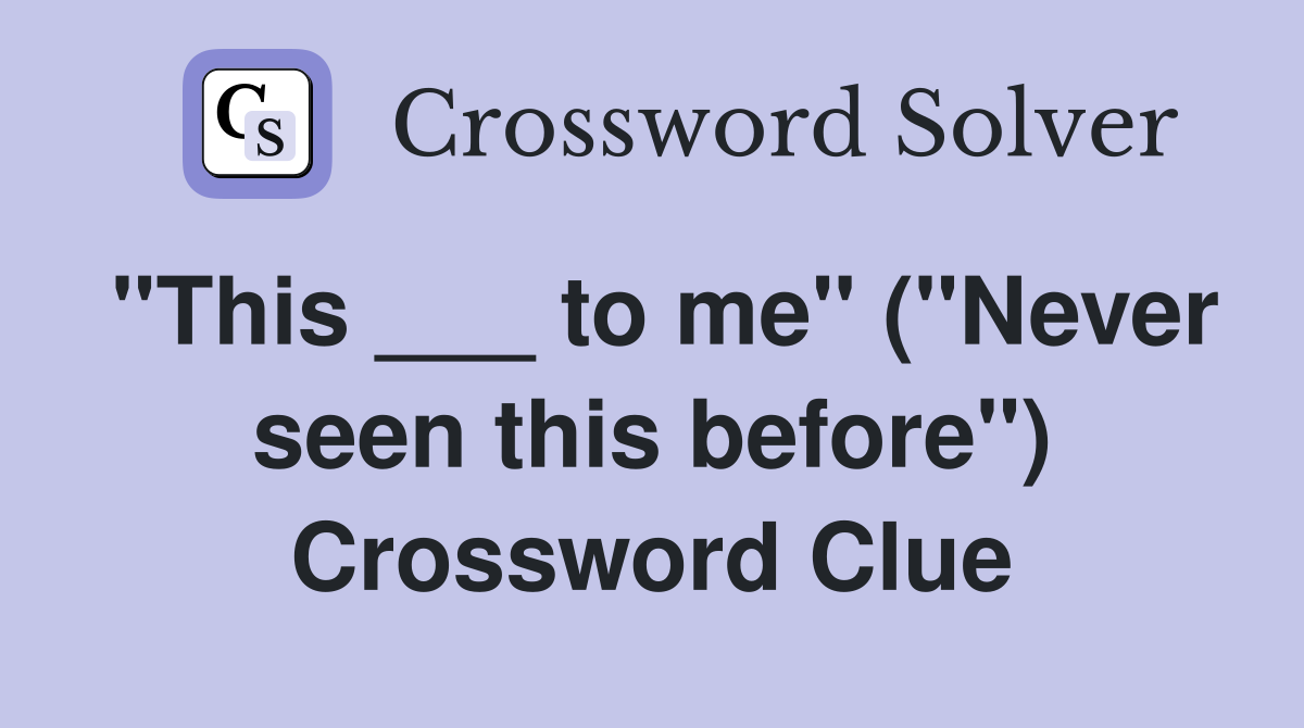 "This ___ to me" ("Never seen this before") Crossword Clue