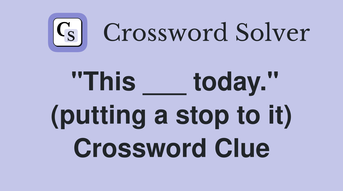 "This ___ today." (putting a stop to it) Crossword Clue