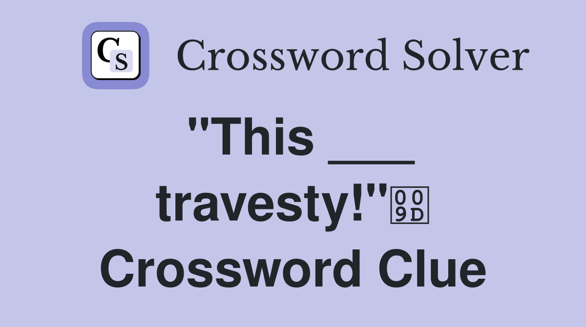 "This ___ travesty!" Crossword Clue