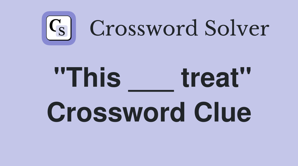 "This ___ treat" Crossword Clue