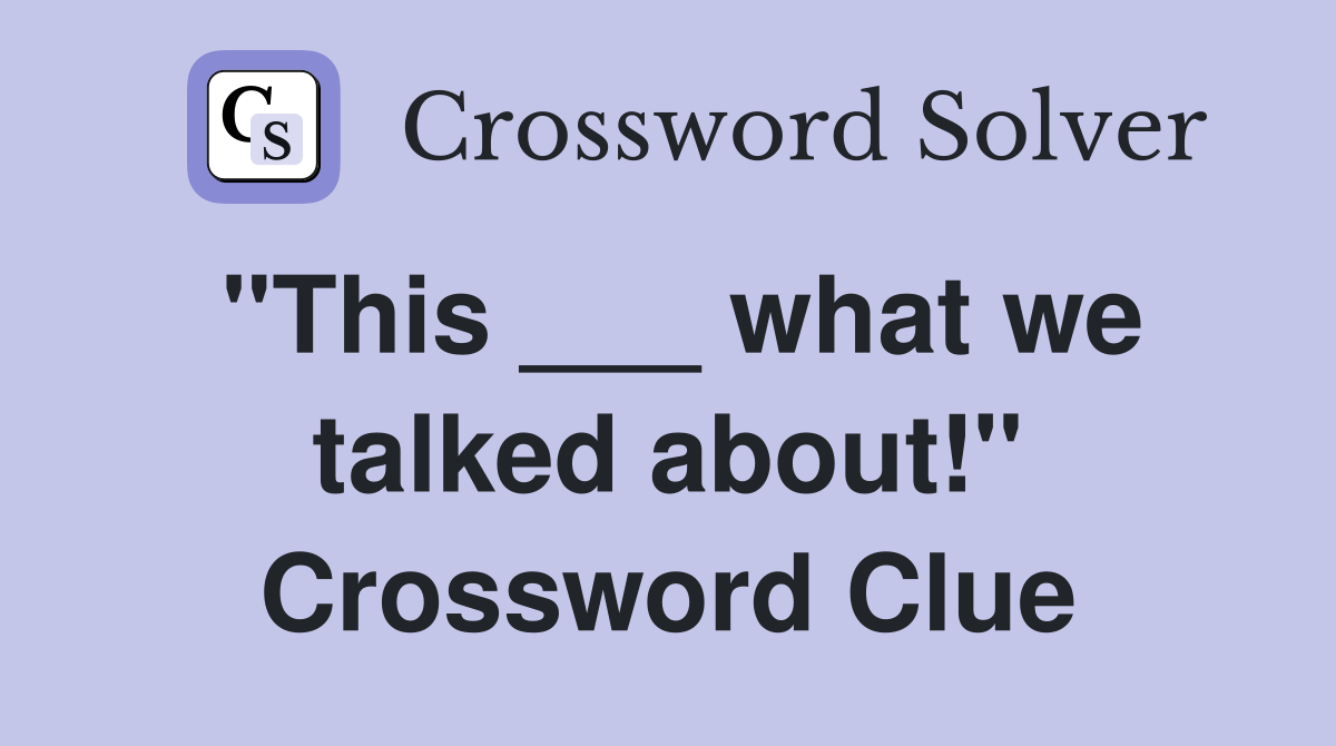 "This ___ what we talked about!" Crossword Clue