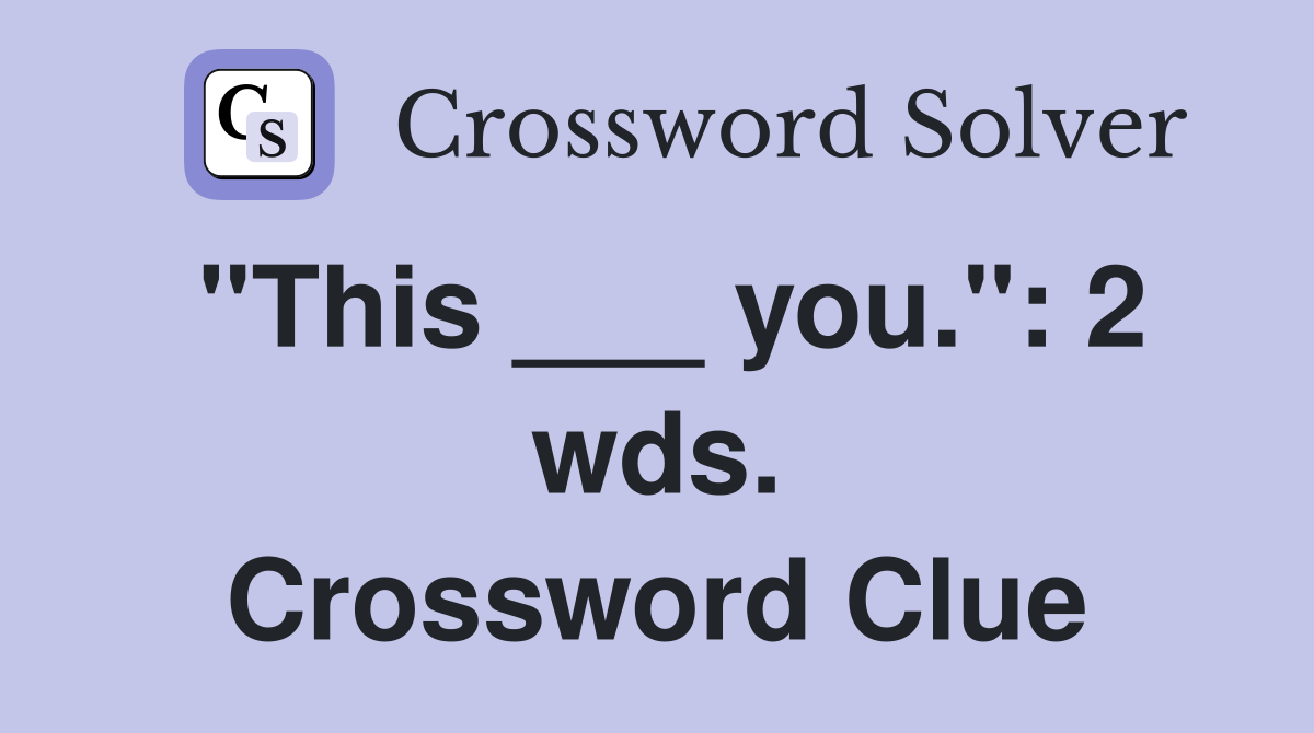 "This ___ you.": 2 wds. Crossword Clue