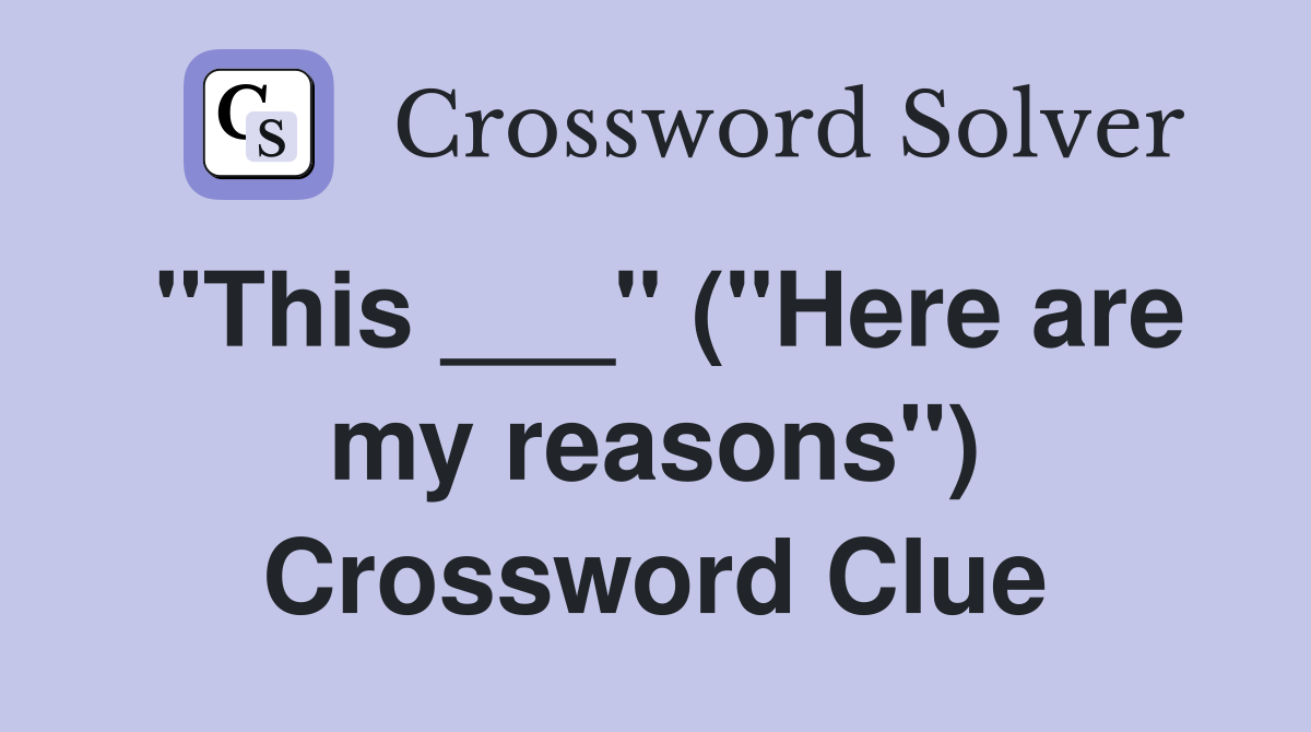 "This ___" ("Here are my reasons") Crossword Clue