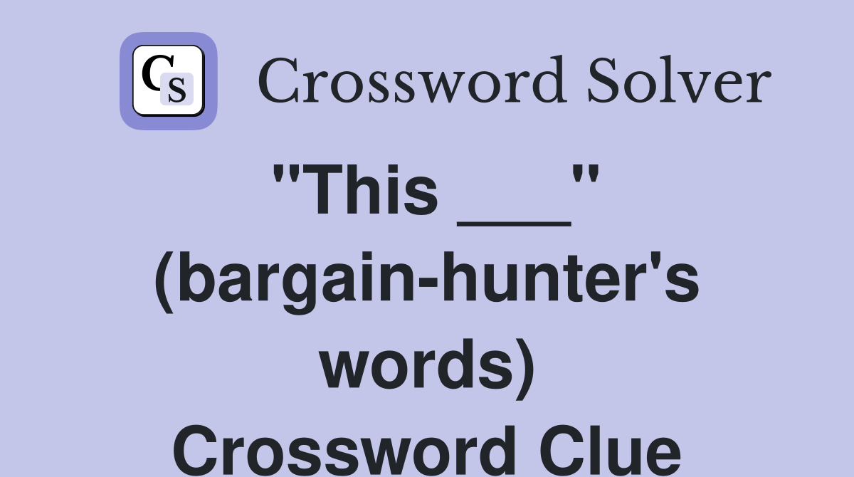 "This ___" (bargain-hunter's words) Crossword Clue