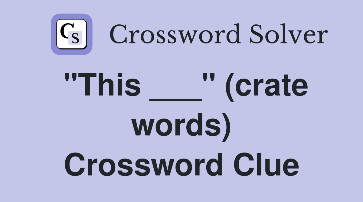 "This ___" (crate words) Crossword Clue