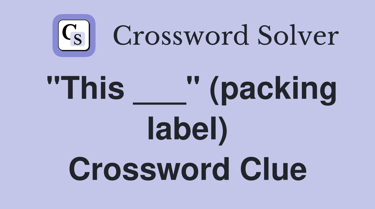 "This ___" (packing label) Crossword Clue