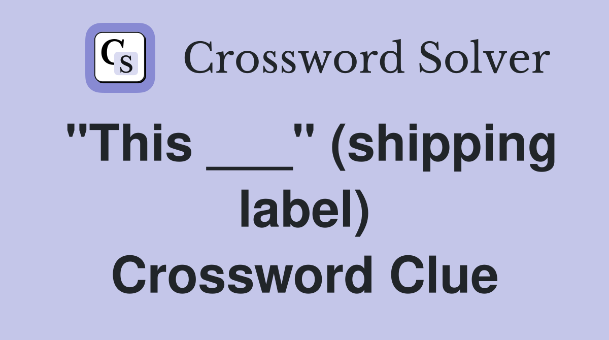 "This ___" (shipping label) Crossword Clue