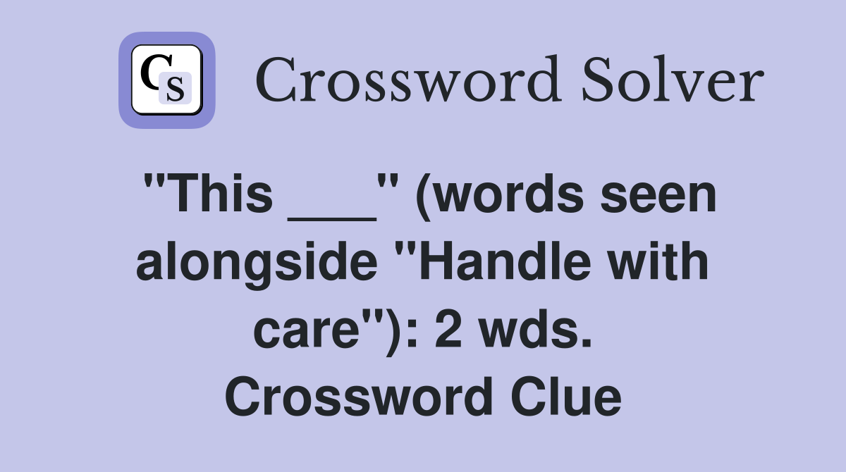 "This ___" (words seen alongside "Handle with care"): 2 wds. Crossword Clue