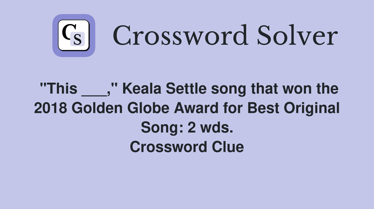 "This ___," Keala Settle song that won the 2018 Golden Globe Award for Best Original Song: 2 wds. Crossword Clue