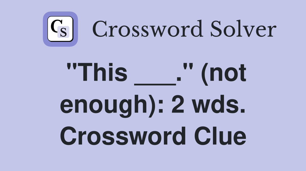 "This ___." (not enough): 2 wds. Crossword Clue