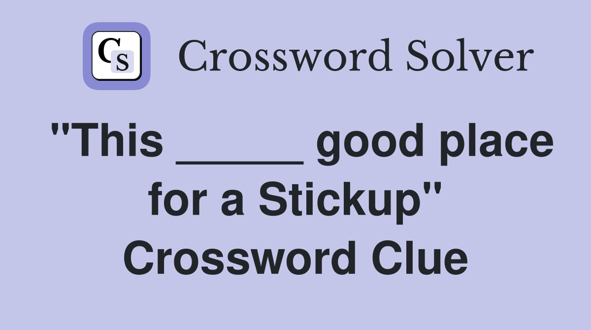 "This _____ good place for a Stickup" Crossword Clue