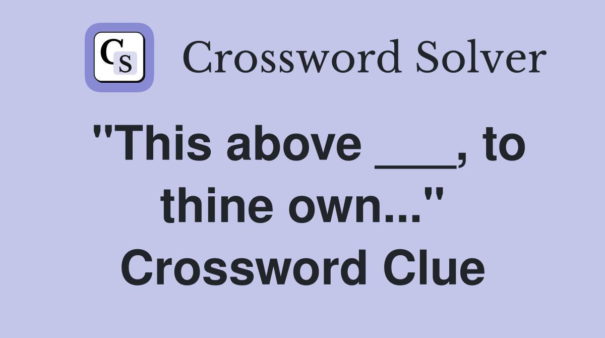 "This above ___, to thine own..." Crossword Clue