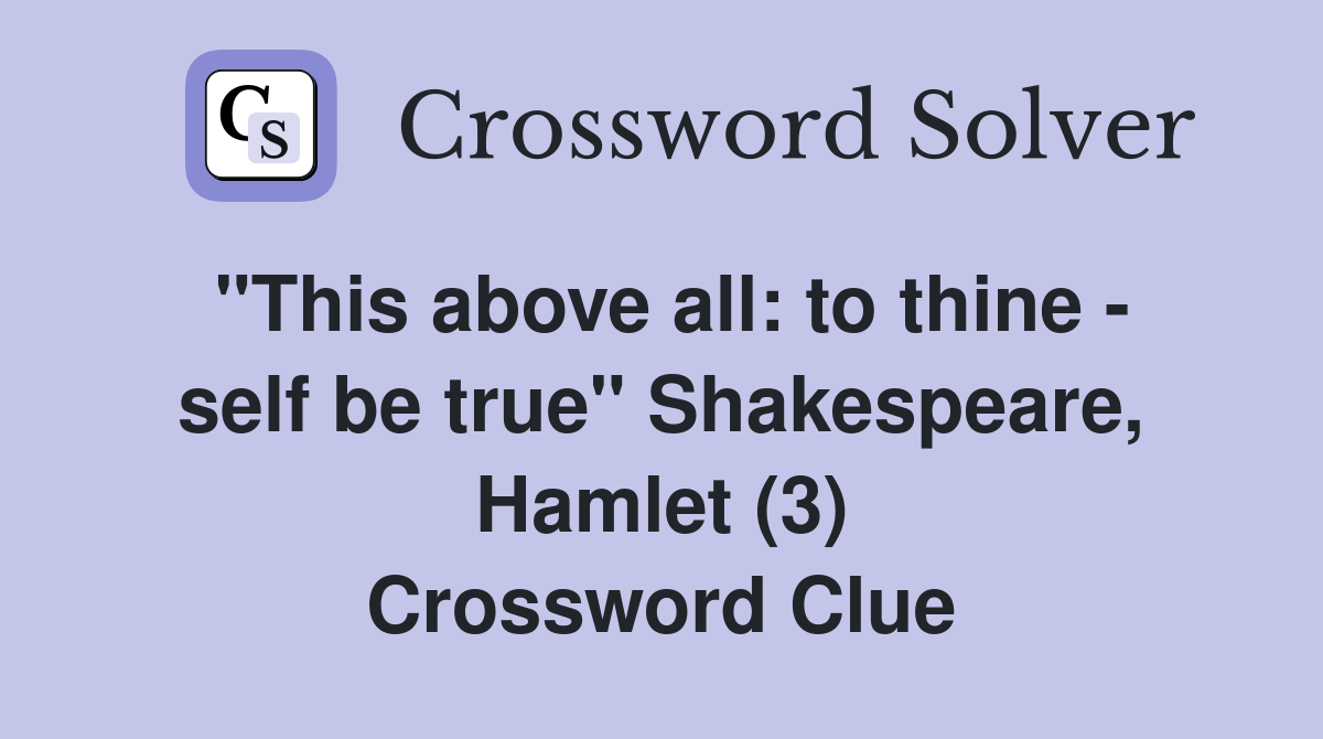"This above all: to thine - self be true" Shakespeare, Hamlet (3) Crossword Clue
