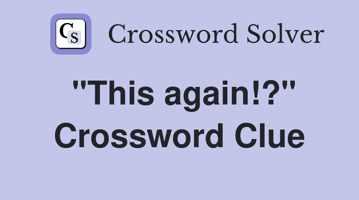 "This again!?" Crossword Clue