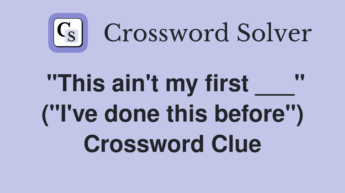"This ain't my first ___" ("I've done this before") Crossword Clue