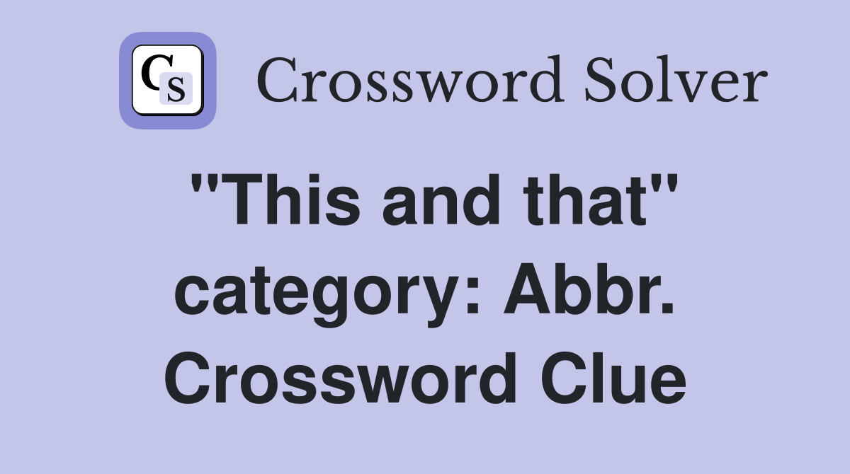 "This and that" category: Abbr. Crossword Clue
