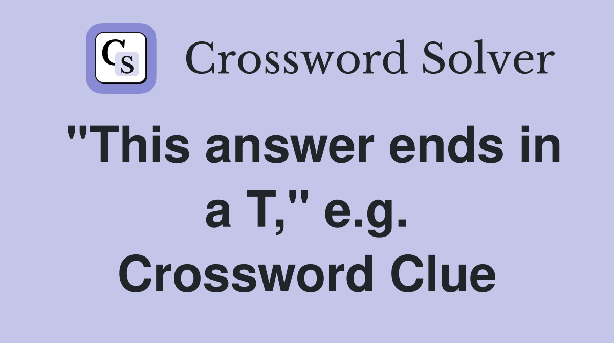 "This answer ends in a T," e.g. Crossword Clue