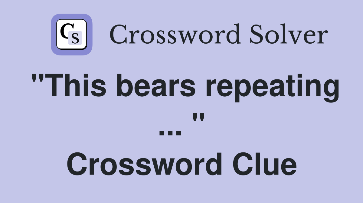 "This bears repeating ... " Crossword Clue