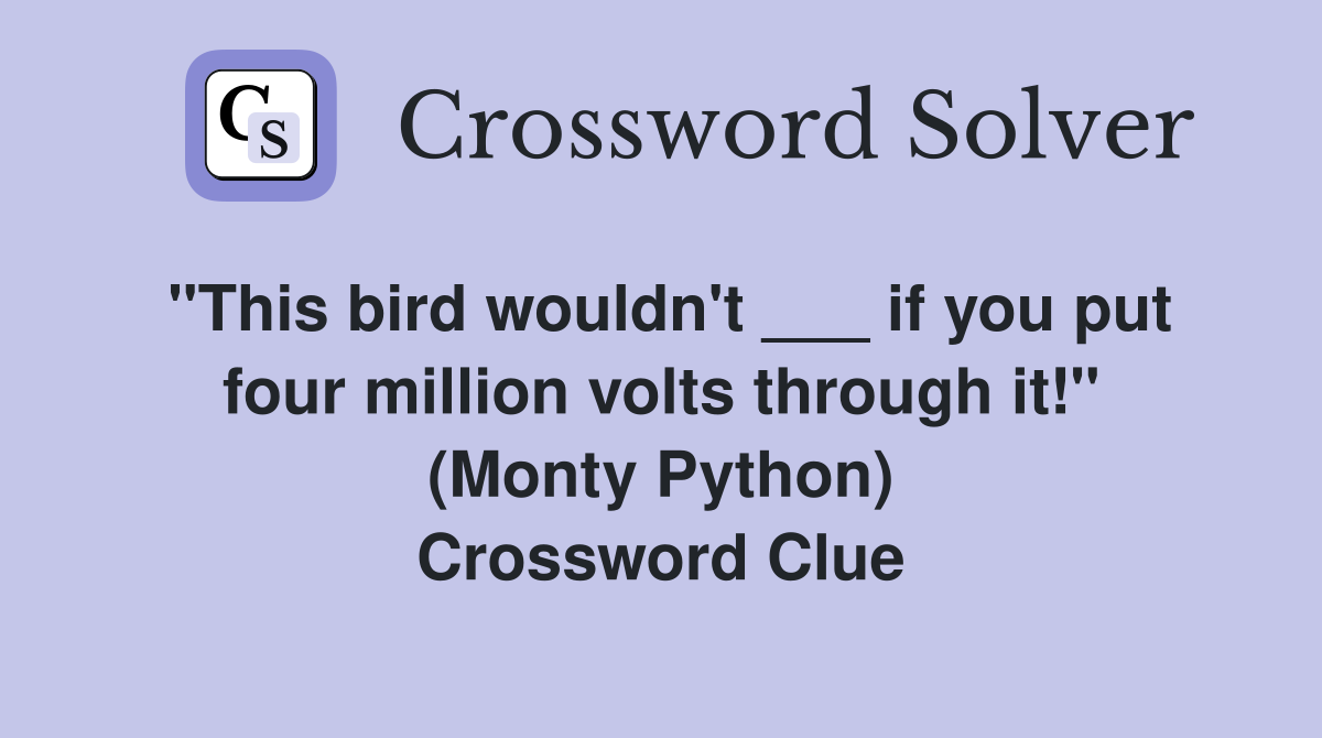 "This bird wouldn't ___ if you put four million volts through it!" (Monty Python) Crossword Clue