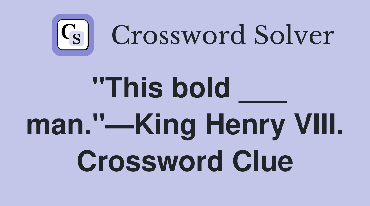 "This bold ___ man."—King Henry VIII. Crossword Clue