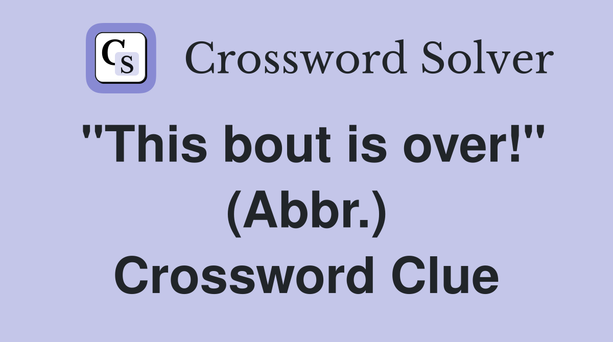 "This bout is over!" (Abbr.) Crossword Clue