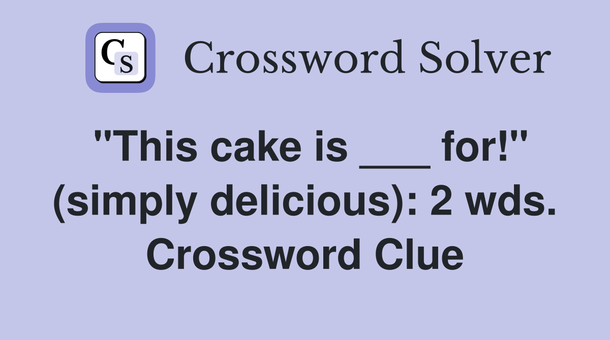 "This cake is ___ for!" (simply delicious): 2 wds. Crossword Clue