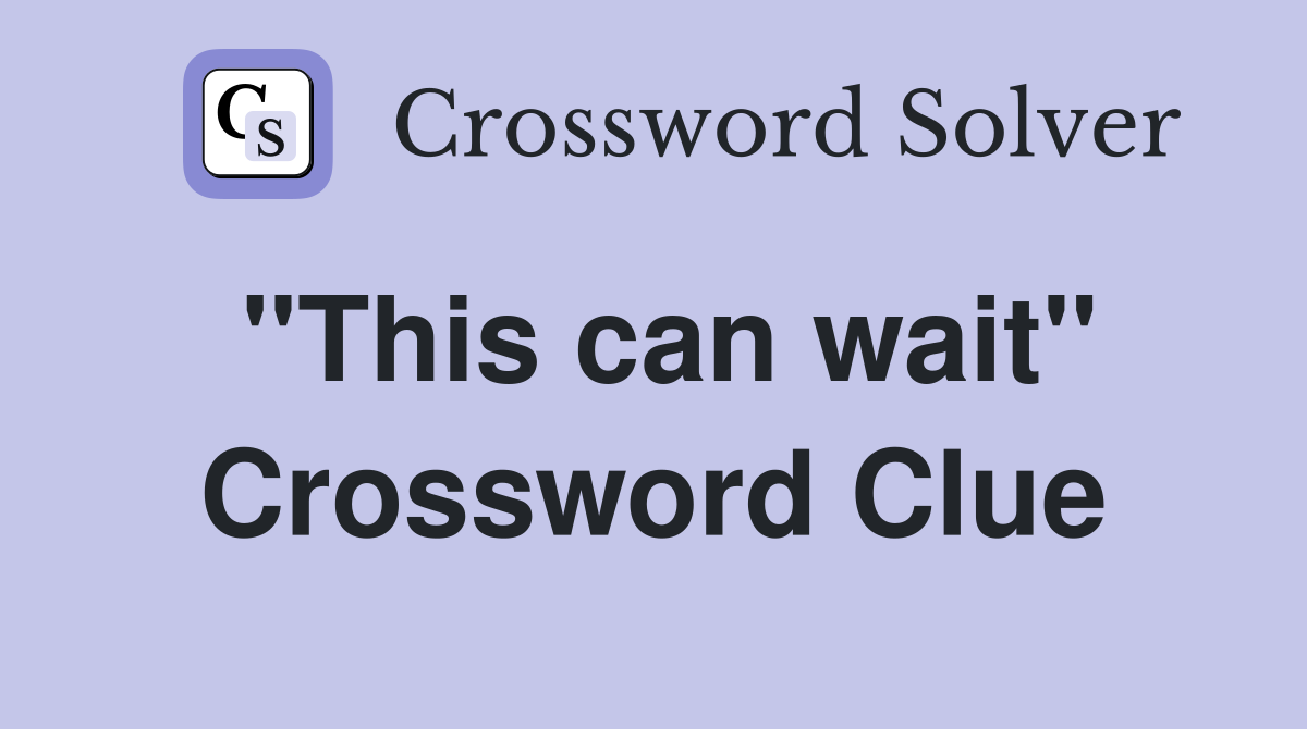 "This can wait" Crossword Clue