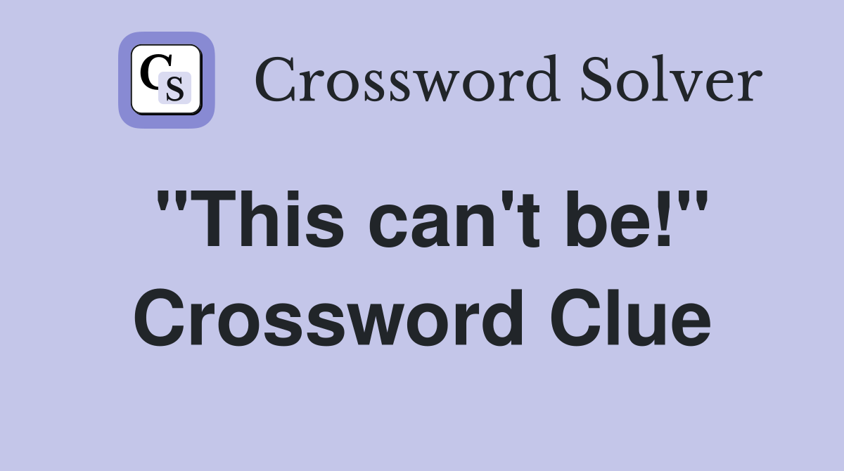 "This can't be!" Crossword Clue