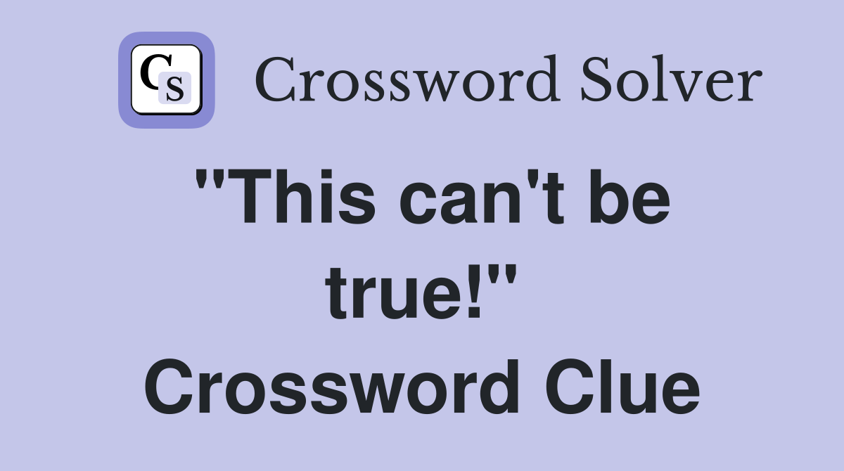 "This can't be true!" Crossword Clue