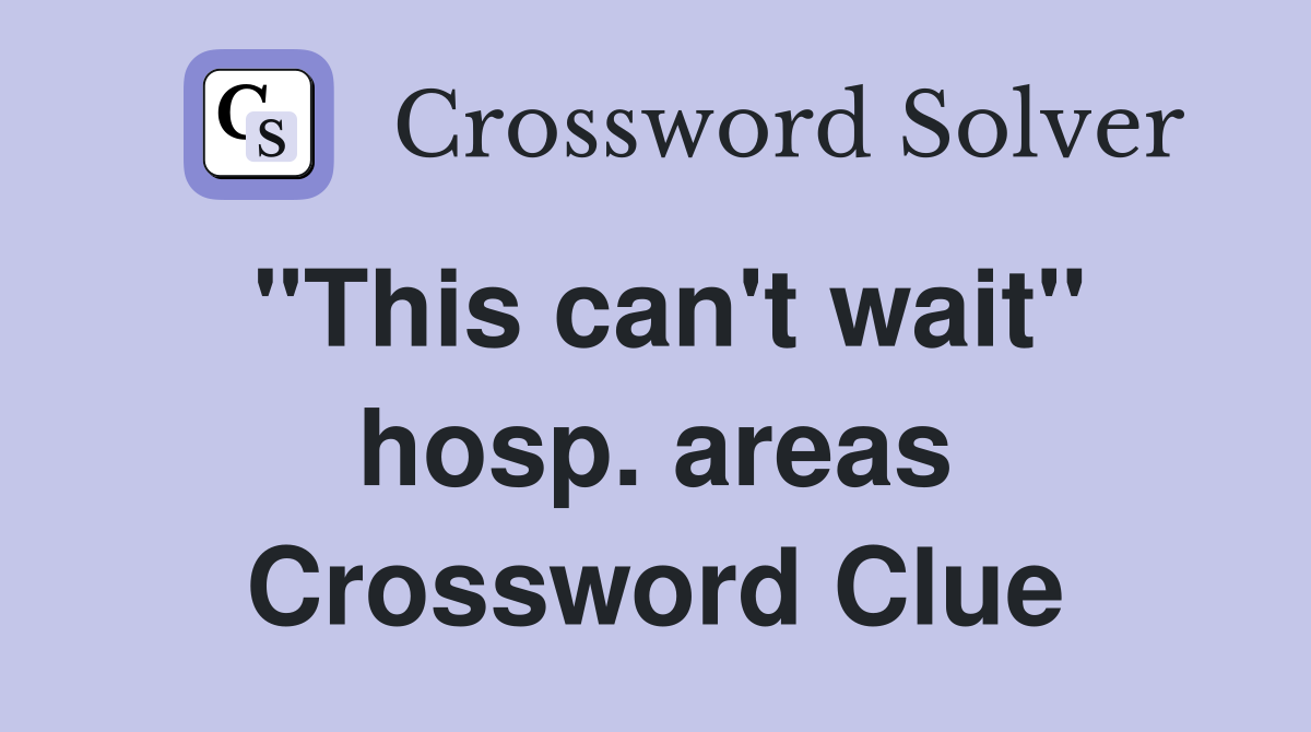"This can't wait" hosp. areas Crossword Clue