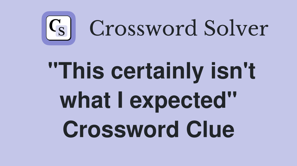 "This certainly isn't what I expected" Crossword Clue