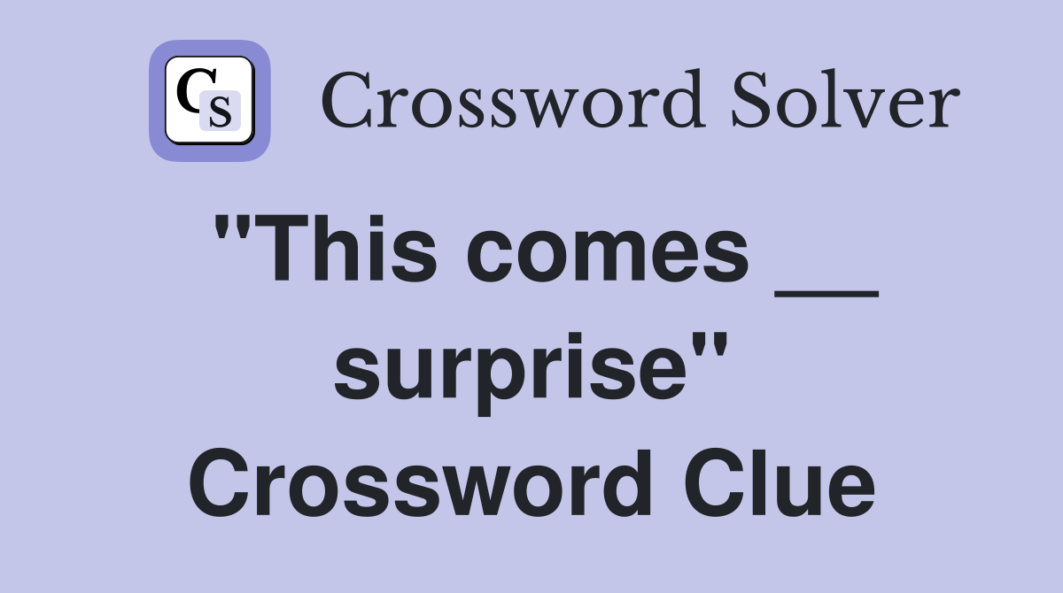 "This comes __ surprise" Crossword Clue