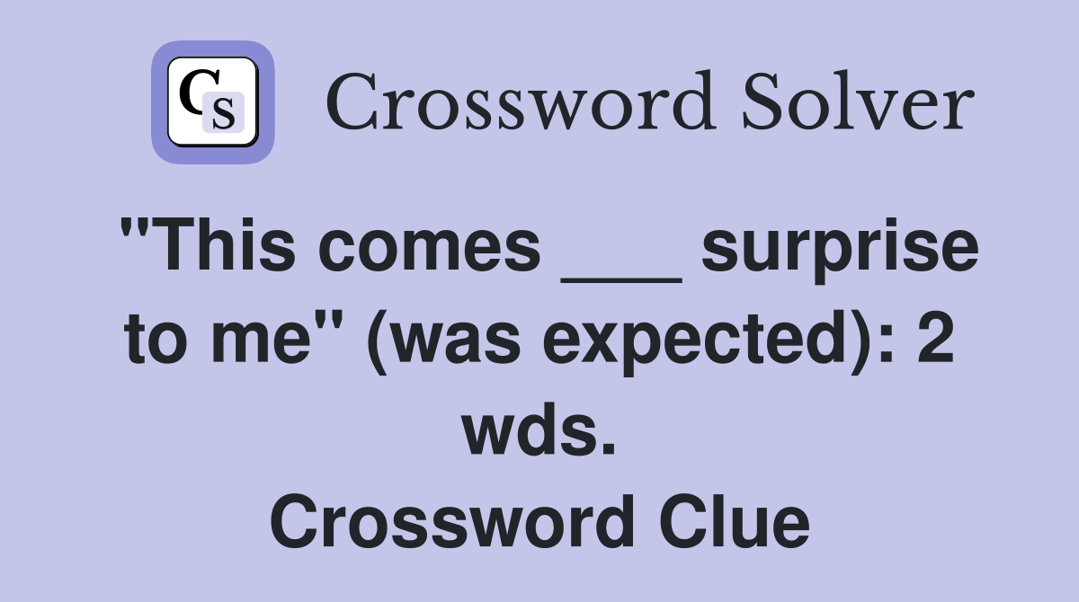 "This comes ___ surprise to me" (was expected): 2 wds. Crossword Clue
