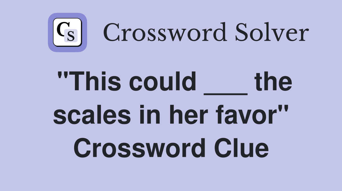 "This could ___ the scales in her favor" Crossword Clue