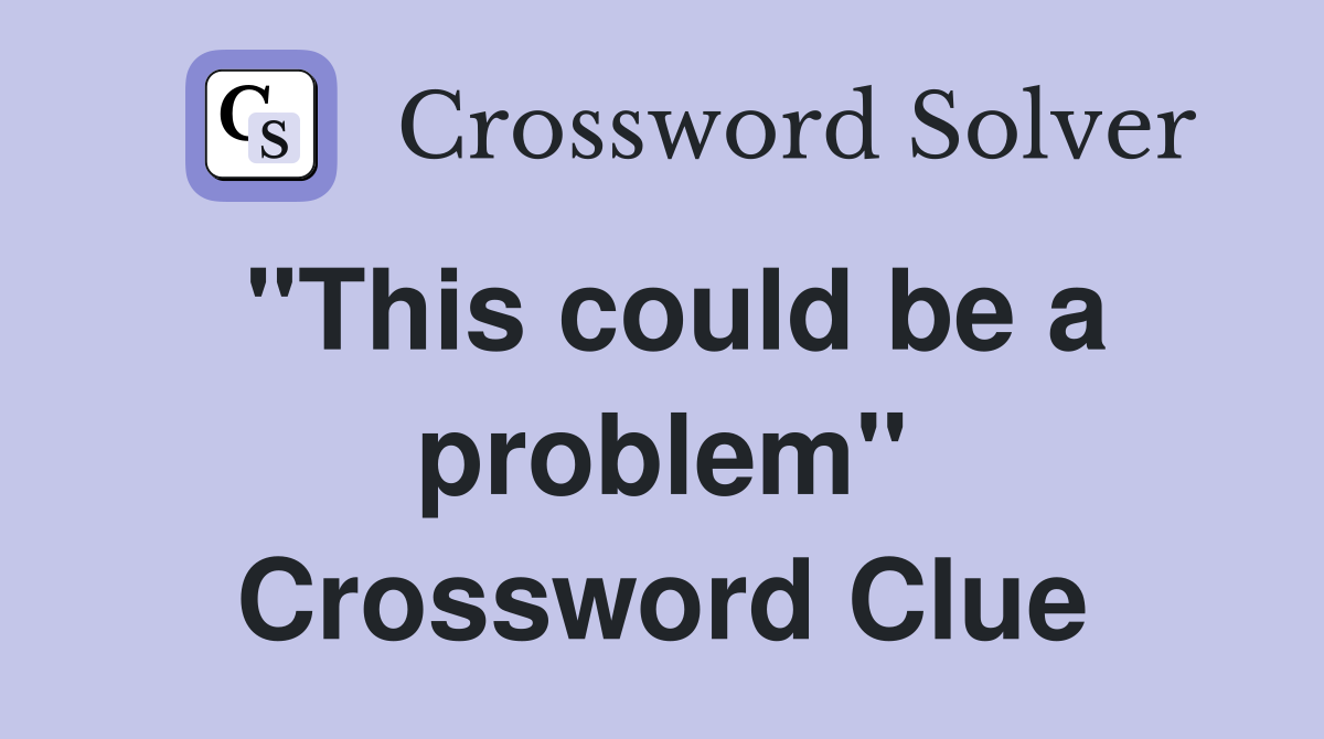 "This could be a problem" Crossword Clue