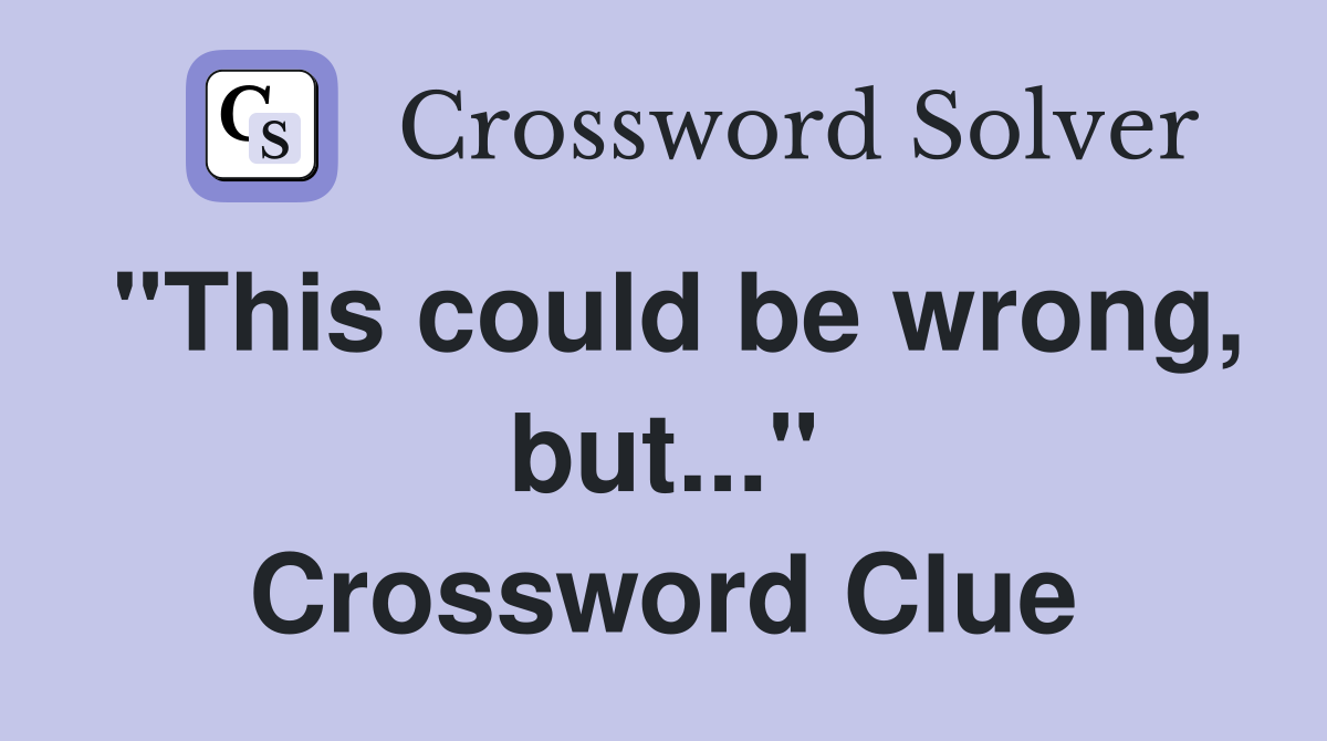 "This could be wrong, but..." Crossword Clue