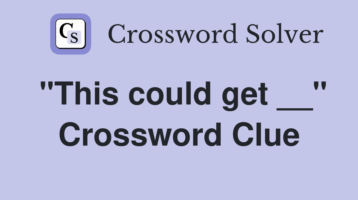 "This could get __" Crossword Clue