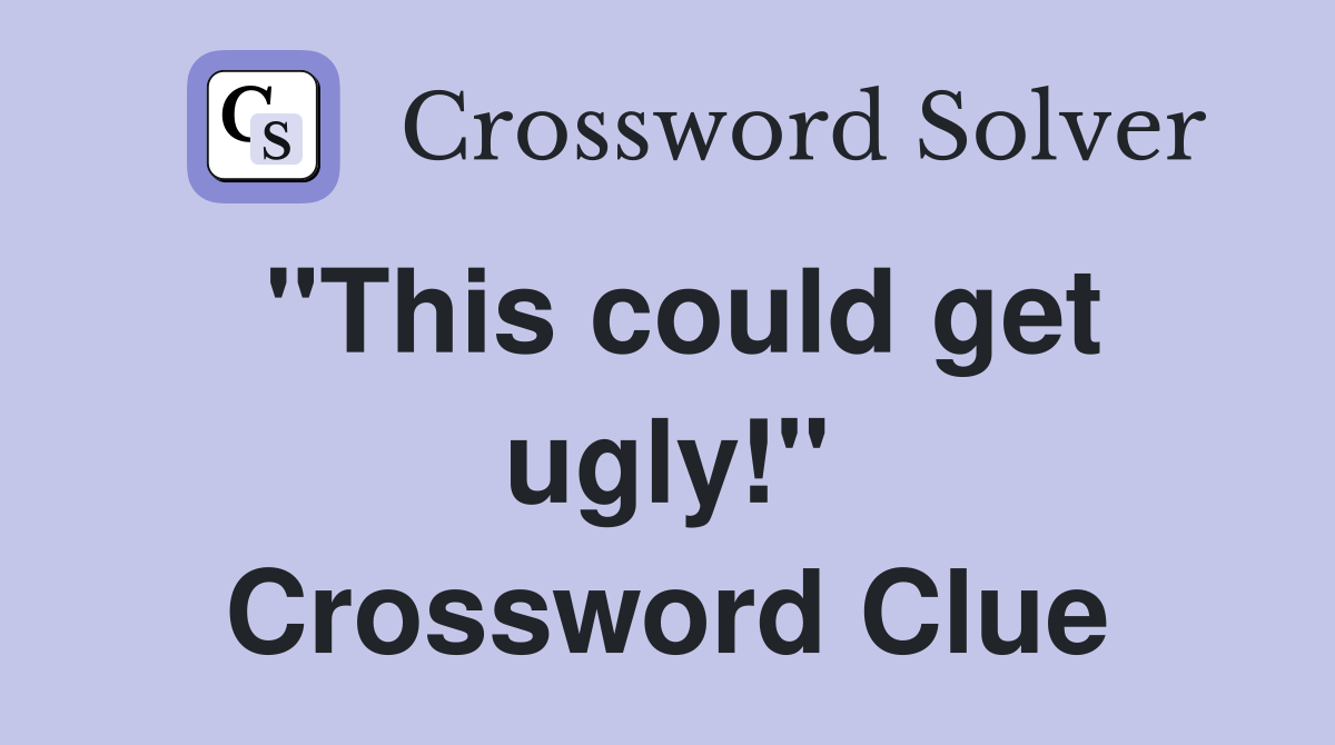 "This could get ugly!" Crossword Clue