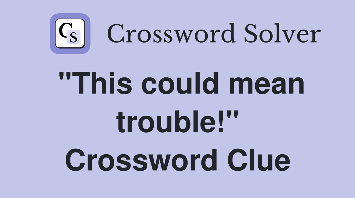"This could mean trouble!" Crossword Clue