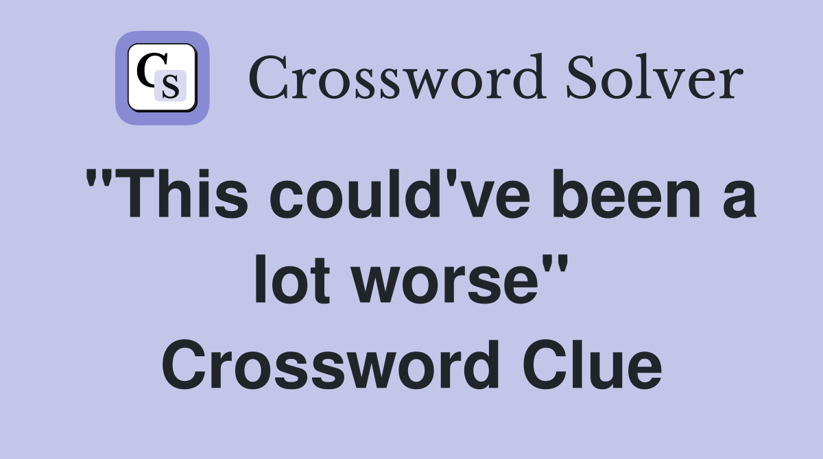 "This could've been a lot worse" Crossword Clue