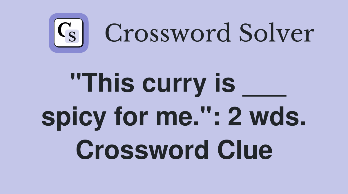 "This curry is ___ spicy for me.": 2 wds. Crossword Clue