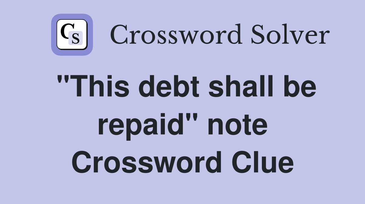 "This debt shall be repaid" note Crossword Clue