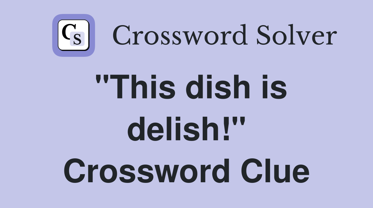 "This dish is delish!" Crossword Clue