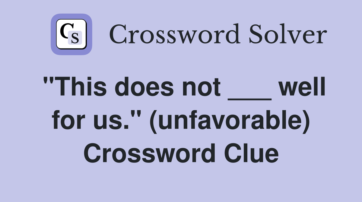 "This does not ___ well for us." (unfavorable) Crossword Clue