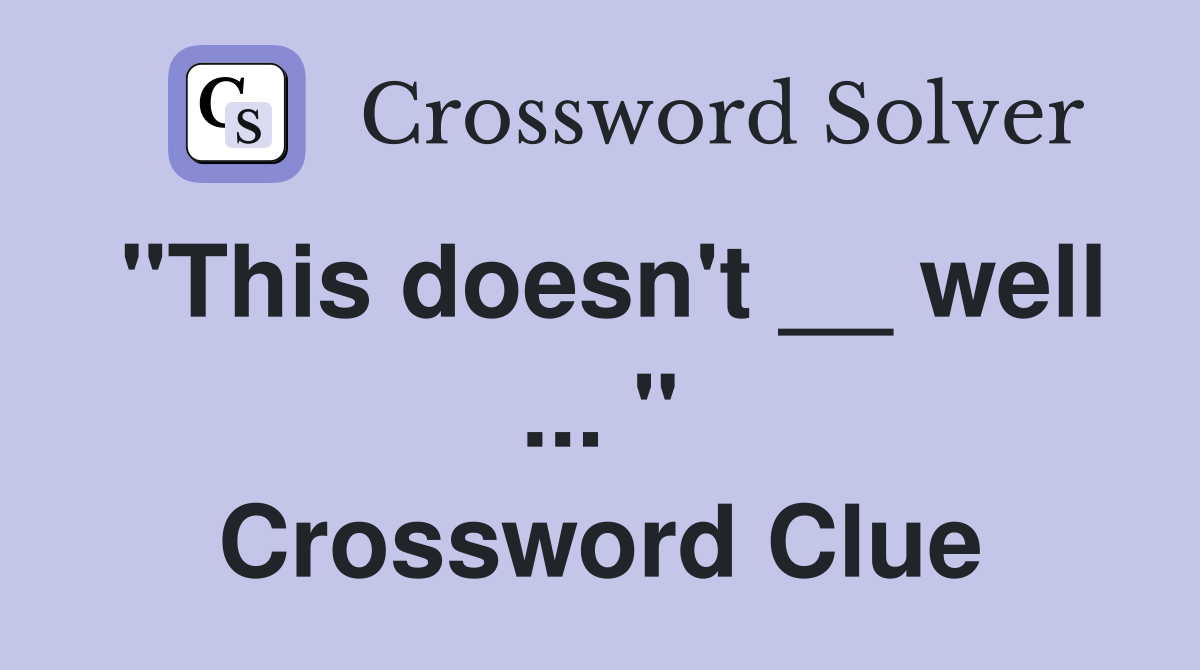 "This doesn't __ well ... " Crossword Clue