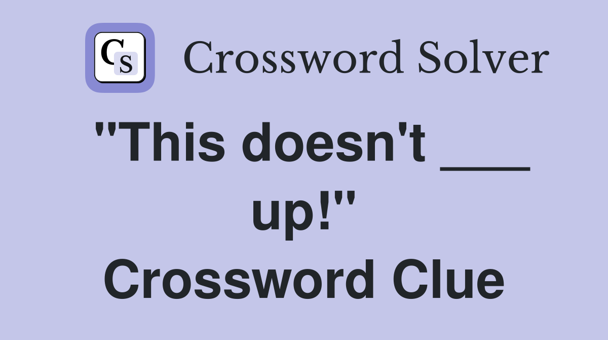 "This doesn't ___ up!" Crossword Clue