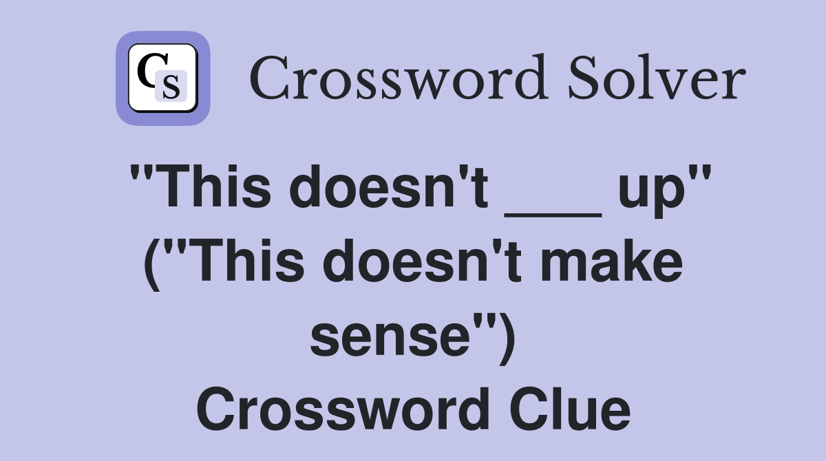 "This doesn't ___ up" ("This doesn't make sense") Crossword Clue