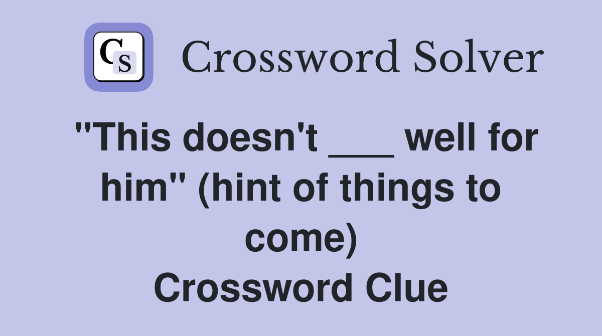 "This doesn't ___ well for him" (hint of things to come) Crossword Clue