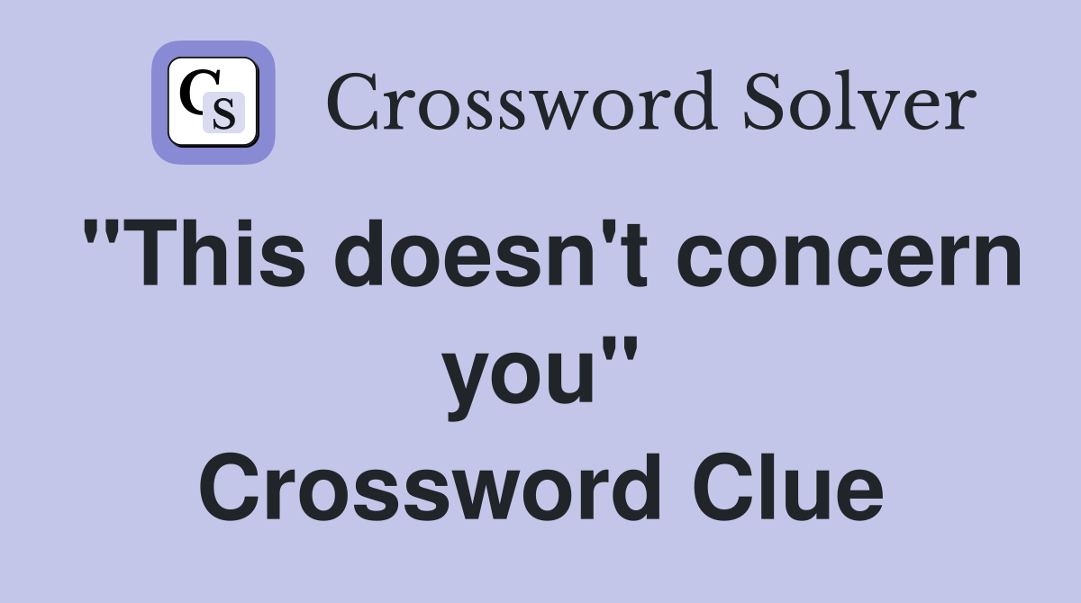 "This doesn't concern you" Crossword Clue