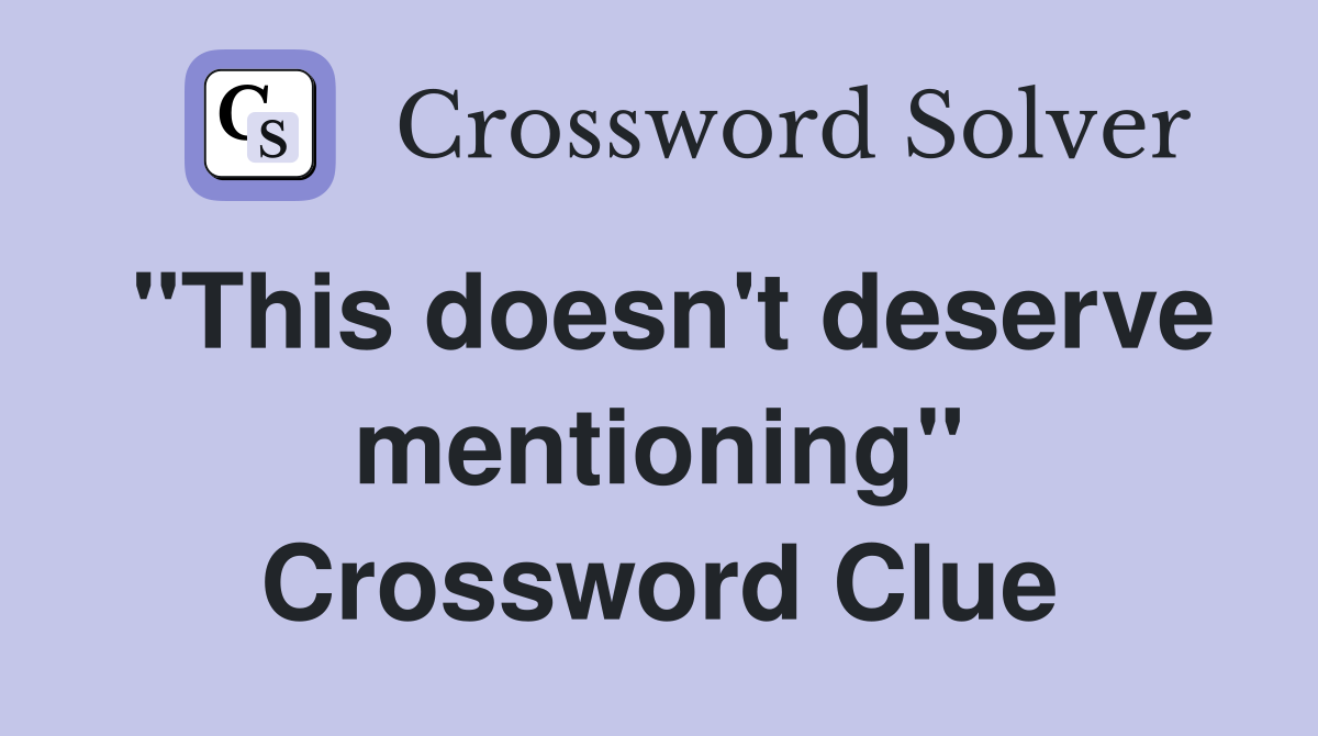 "This doesn't deserve mentioning" Crossword Clue